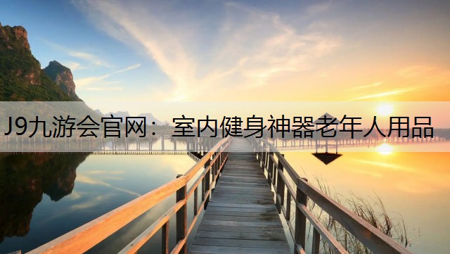 J9九游会官网：室内健身神器老年人用品