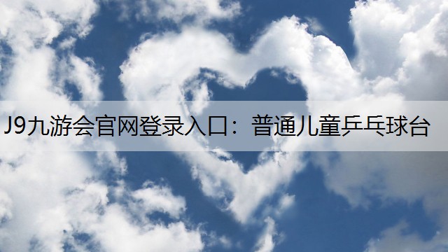 J9九游会官网登录入口：普通儿童乒乓球台
