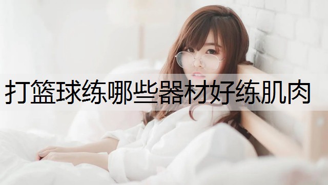 打篮球练哪些器材好练肌肉