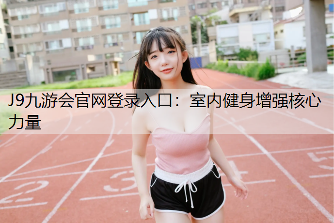J9九游会官网登录入口：室内健身增强核心力量