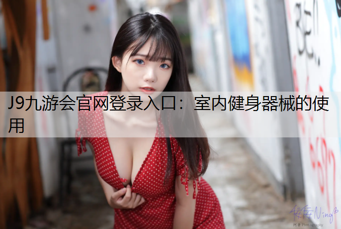 J9九游会官网登录入口：室内健身器械的使用