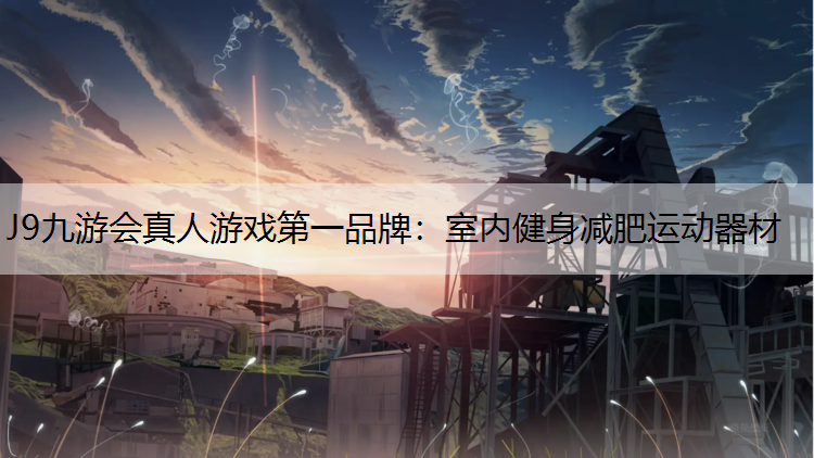 J9九游会真人游戏第一品牌：室内健身减肥运动器材