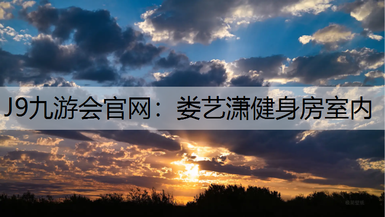 J9九游会官网：娄艺潇健身房室内