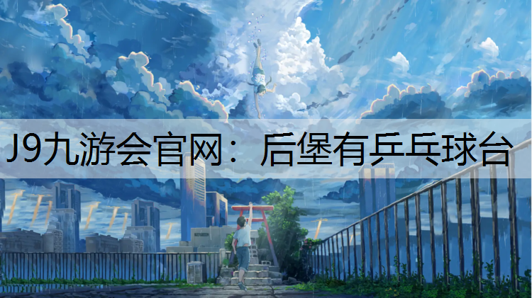 J9九游会官网：后堡有乒乓球台