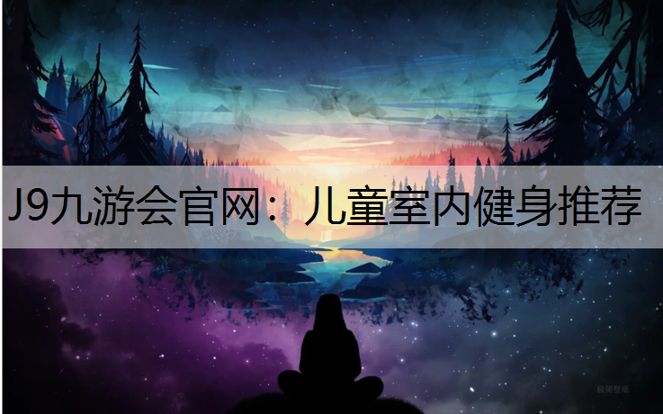 J9九游会官网：儿童室内健身推荐