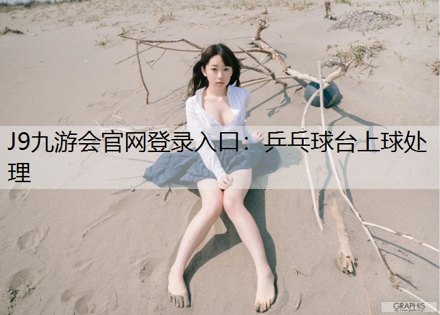 J9九游会官网登录入口：乒乓球台上球处理