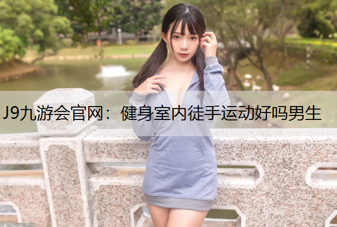 J9九游会官网：健身室内徒手运动好吗男生