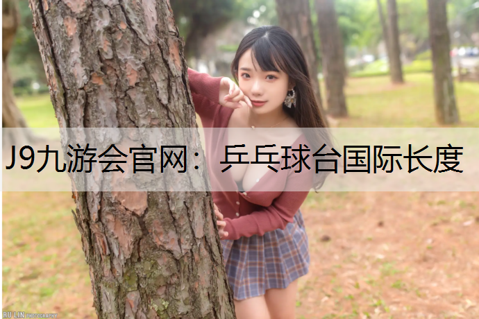 J9九游会官网：乒乓球台国际长度
