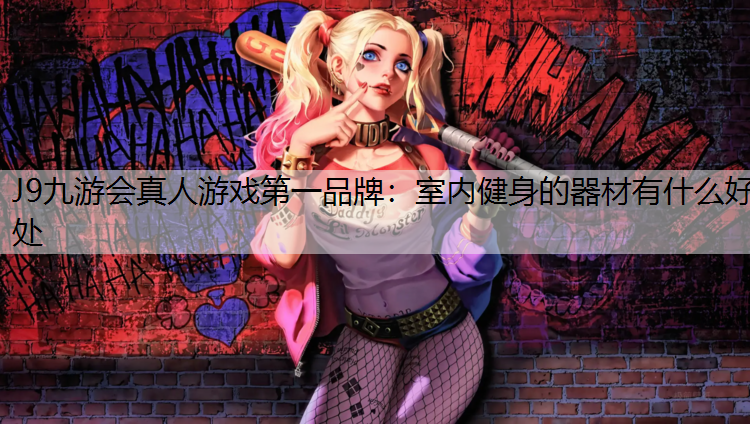 J9九游会真人游戏第一品牌：室内健身的器材有什么好处