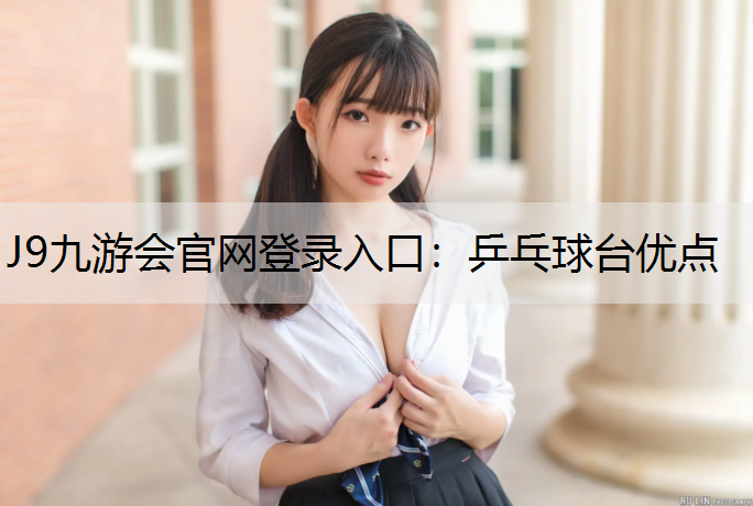 J9九游会官网登录入口：乒乓球台优点