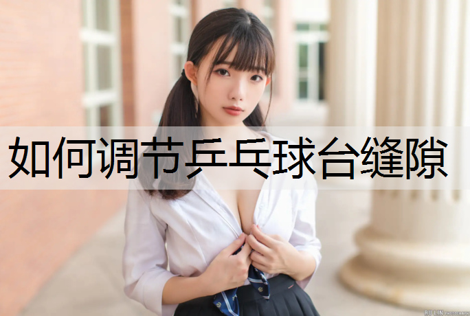 如何调节乒乓球台缝隙