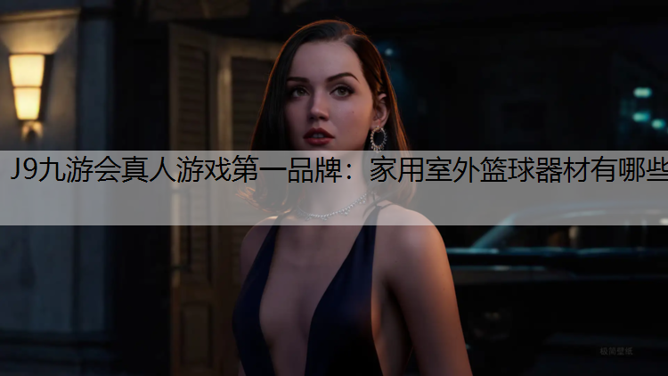 J9九游会真人游戏第一品牌：家用室外篮球器材有哪些