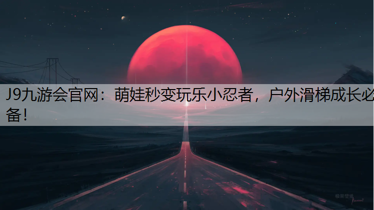 J9九游会官网：萌娃秒变玩乐小忍者，户外滑梯成长必备！