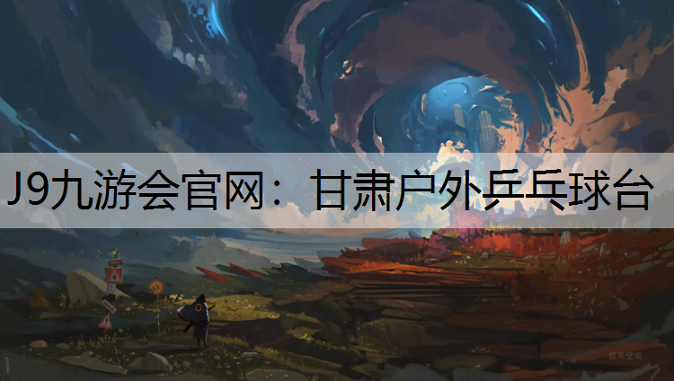 J9九游会官网：甘肃户外乒乓球台