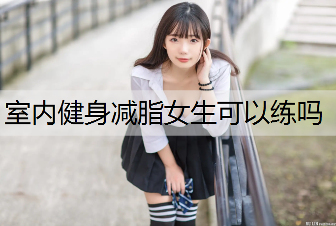 室内健身减脂女生可以练吗