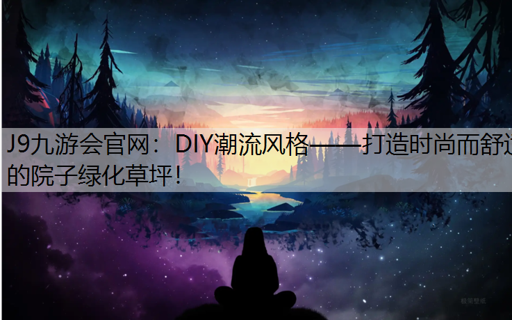 J9九游会官网：DIY潮流风格——打造时尚而舒适的院子绿化草坪！