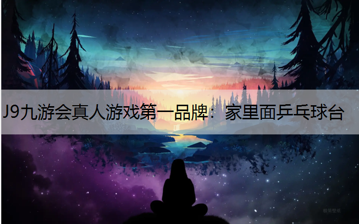 J9九游会真人游戏第一品牌：家里面乒乓球台