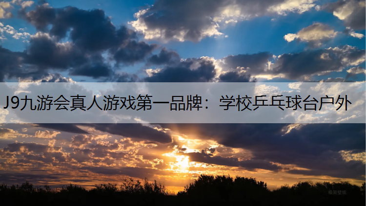 J9九游会真人游戏第一品牌：学校乒乓球台户外