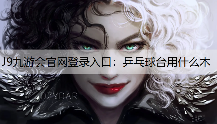 J9九游会官网登录入口：乒乓球台用什么木