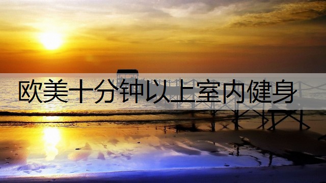 欧美十分钟以上室内健身