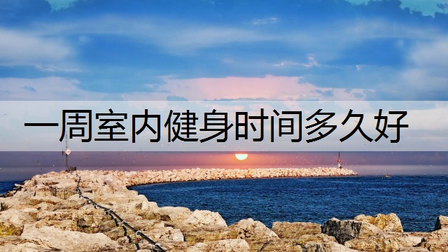 一周室内健身时间多久好