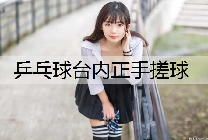 乒乓球台内正手搓球 乒乓球台内正手搓球