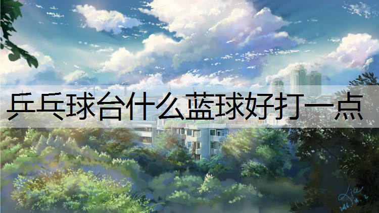乒乓球台什么蓝球好打一点