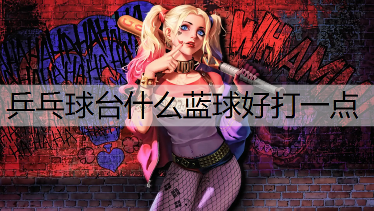 乒乓球台什么蓝球好打一点