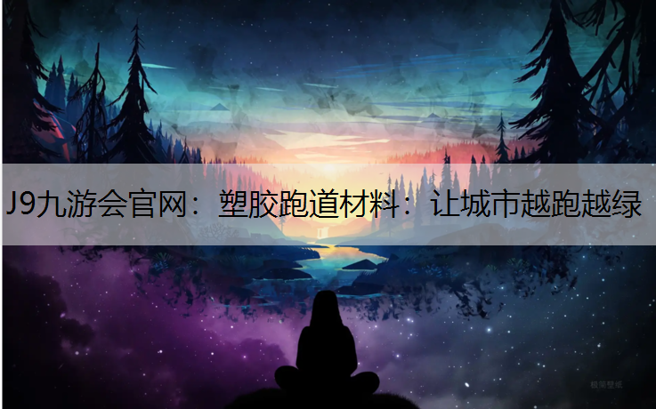 塑胶跑道材料：让城市越跑越绿