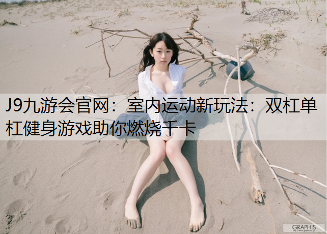 室内运动新玩法：双杠单杠健身游戏助你燃烧千卡