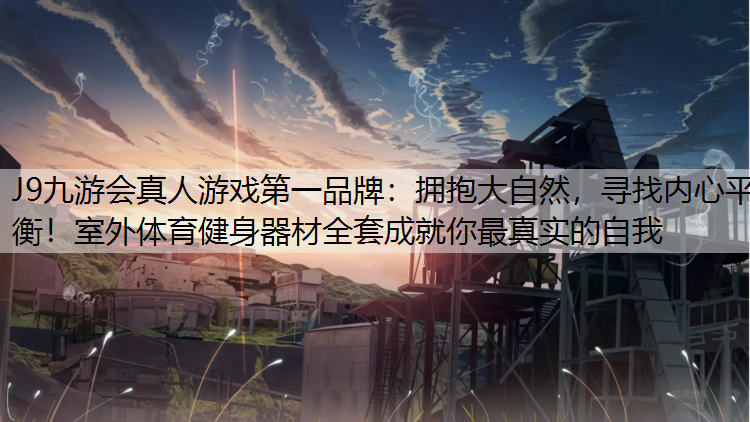 拥抱大自然，寻找内心平衡！室外体育健身器材全套成就你最真实的自我